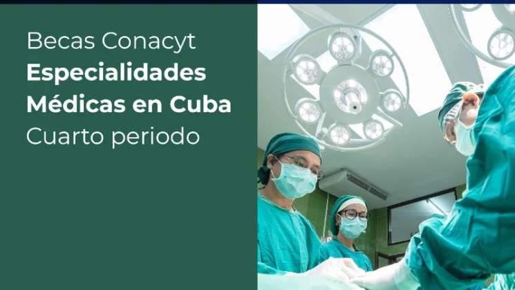 Conacyt abre convocatoria de becas de especialidades en Cuba