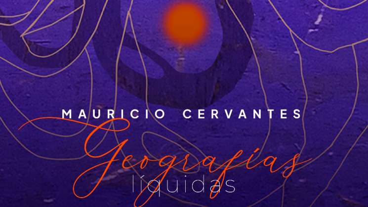 CCSP presenta la muestra Mauricio Cervantes. Geografías líquidas